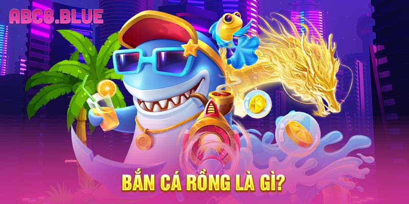 Bắn cá rồng là gì?