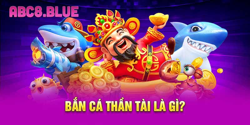 Bắn cá thần tài là gì?