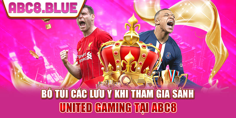 Bỏ túi các lưu ý khi tham gia sảnh United Gaming Tại ABC8