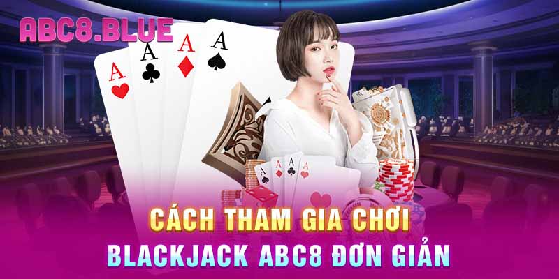 Cách tham gia chơi Blackjack ABC8 đơn giản