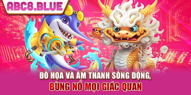 Đồ họa và âm thanh sống động, bùng nổ mọi giác quan