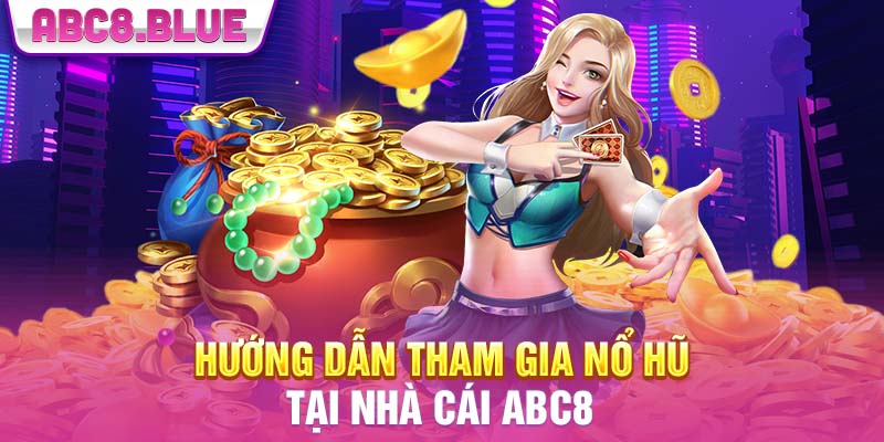 Hướng dẫn tham gia nổ hũ tại nhà cái ABC8