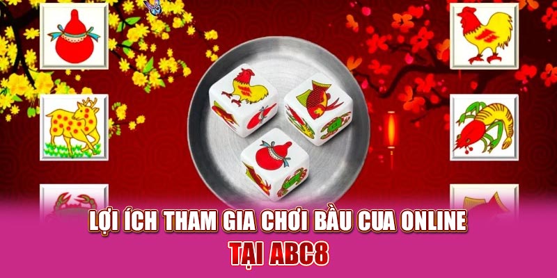 Lợi ích tham gia chơi bầu cua online tại ABC8