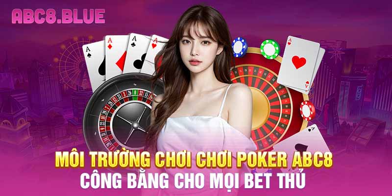 Môi trường chơi chơi Poker ABC8 công bằng cho mọi bet thủ