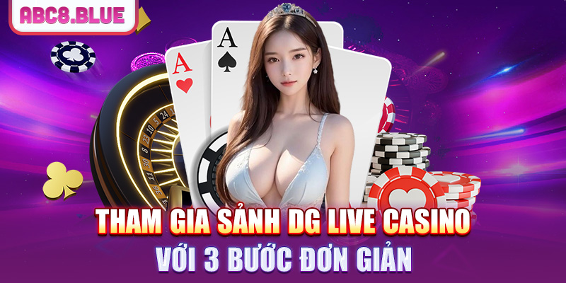 Tham gia sảnh DG Live Casino với 3 bước đơn giản