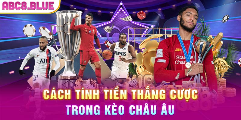 Cách tính tiền thắng cược trong kèo Châu Âu