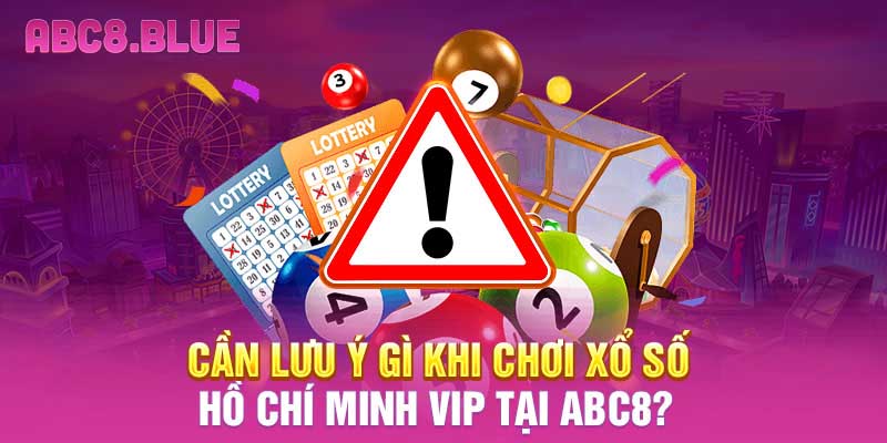 Cần lưu ý gì khi chơi xổ số Hồ Chí Minh Vip tại ABC8?