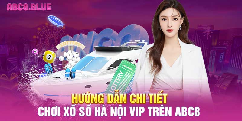 Hướng dẫn chi tiết chơi xổ số Hà Nội VIP trên ABC8